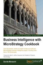 Okładka - Business Intelligence with MicroStrategy Cookbook. Over 90 practical, hands-on recipes to help you build your MicroStrategy business intelligence project, including more than a 100 screencasts with this book and - Davide Moraschi