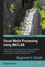 Okładka - Visual Media Processing Using MATLAB Beginner's Guide. Using the versatility and power of MATLAB to apply sophisticated effects to images and videos is easy for novice programmers in any language thanks to this fantastic guide. Also suitable for photographers and video-editors - George Siogkas