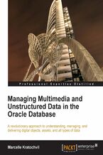 Okładka - Managing Multimedia and Unstructured Data in the Oracle Database. A revolutionary approach to understanding, managing, and delivering digital objects, assets, and all types of data - MARCEL KRATOCHVIL