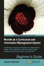 Okładka - Moodle as a Curriculum and Information Management System. Use Moodle to manage and organize your administrative duties; monitor attendance records, manage student enrolment, record exam results, and much more - Jason Hollowell