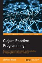 Okładka - Clojure Reactive Programming. Design and implement highly reusable reactive applications by integrating different frameworks with Clojure - Leonardo Borges