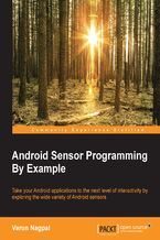 Okładka - Android Sensor Programming By Example. Take your Android applications to the next level of interactivity by exploring the wide variety of Android sensors - Varun Nagpal