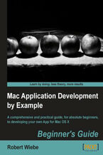 Okładka - Mac Application Development by Example: Beginner's Guide. A comprehensive and practical guide, for absolute beginners, to developing your own App for Mac OS X book and - Robert Wiebe