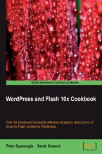 Okładka - WordPress and Flash 10x Cookbook. Over 50 simple but incredibly effective recipes to take control of dynamic Flash content in Wordpress - Peter Spannagle, Sarah Soward