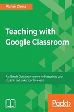 Okładka - Teaching with Google Classroom. To provide a step-by-step guide to setup and use Google Classroom - Michael Zhang