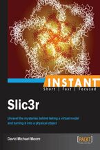 Okładka - Instant Slic3r. Unravel the mysteries behind taking a virtual model and turning it into a physical object - David Moore
