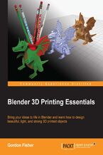 Okładka - Blender 3D Printing Essentials. Learn 3D printing using the free open-source Blender software. This book gives you both an overview and practical instructions, enabling you to learn how to scale, build, color, and detail a model for a 3D printer - Gordon Fisher
