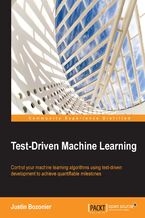Okładka - Test Driven Machine Learning. Control your machine learning algorithms using test-driven development to achieve quantifiable milestones - Justin Bozonier