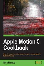 Okładka - Apple Motion 5 Cookbook. With this book you'll be able to fully exploit the fantastic features of Apple Motion. There are over 110 recipes with downloadable content for each chapter and stacks of screenshots. A video editor's dream - Nicholas Harauz