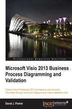 Okładka - Microsoft Visio 2013 Business Process Diagramming and Validation. Using Microsoft Visio to visualize business information is a huge aid to comprehension and clarity. Learn how with this practical guide to process diagramming and validation, written as a practical tutorial with sample code and demos. - Second Edition - David Parker