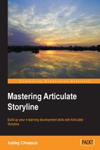 Okładka - Mastering Articulate Storyline. Learn how to push Articulate Storyline to its limits and create breath taking stories by deepening your understanding of the product's capabilities! - Ashley Chiasson