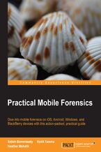 Okładka - Practical Mobile Forensics. Dive into mobile forensics on iOS, Android, Windows, and BlackBerry devices with this action-packed, practical guide - 