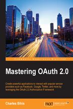 Okładka - Mastering OAuth 2.0. Create powerful applications to interact with popular service providers such as Facebook, Google, Twitter, and more by leveraging the OAuth 2.0 Authorization Framework - Charles Bihis
