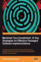 Okładka - Maximize Your Investment: 10 Key Strategies for Effective Packaged Software Implementations. Accelerate packaged (COTS) software implementations, increase returns on investment, and reduce implementation costs and customizations with this book and - Grady Brett Beaubouef