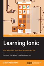 Okładka - Learning Ionic. Discover a simpler approach to modern mobile application development with Ionic framework and learn how to create elegant hybrid apps with HTML5 and AngularJS - Arvind Ravulavaru