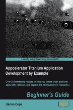 Okładka - Appcelerator Titanium Application Development by Example Beginner's Guide. Once you've got into Appcelerator Titanium you'll never look back. This book is the perfect introduction to developing native cross-platform apps for iOS, Android, and Windows 8 - Darren Paul Cope
