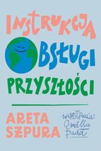 Okładka - Instrukcja obsługi przyszłości - Areta Szpura