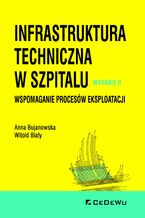 Okładka - Infrastruktura techniczna w szpitalu. Wspomaganie procesów eksploatacji. Wydanie II - Anna Bujanowska, Witold Biały