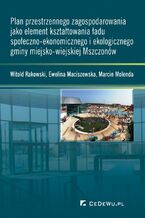 Okładka - Plan przestrzennego zagospodarowania jako element kształtowania ładu społeczno-ekonomicznego i ekologicznego gminy miejsko-wiejskiej Mszczonów - prof. Witold Rakowski, Ewelina Maciszewska, Marcin Molenda