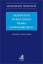 Okładka - Aksjologia publicznego prawa gospodarczego - Andrzej Powałowski, Michał Biliński, Rafał Blicharz