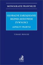 Okładka - Globalne zarządzanie bezpieczeństwem żywności. Aspekty prawne - Tomasz Srogosz prof. KAAFM