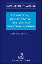 Okładka - Informatyzacja ksiąg wieczystych i postępowania wieczystoksięgowego - Jacek Gołaczyński, Maria Kaczorowska, Marek Leśniak