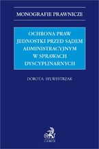 Okładka - Ochrona praw jednostki przed sądem administracyjnym w sprawach dyscyplinarnych - Dorota Sylwestrzak