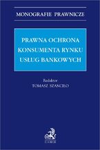 Okładka - Prawna ochrona konsumenta rynku usług bankowych - Tomasz Szanciło prof. EWSPA, Barbara Bajor prof. EWSPA