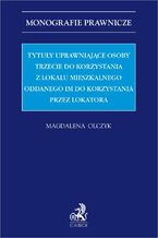Okładka - Tytuły uprawniające osoby trzecie do korzystania z lokalu mieszkalnego oddanego im do korzystania przez lokatora - Magdalena Olczyk prof. ALK