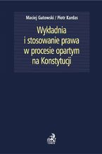 Okładka - Wykładnia i stosowanie prawa w procesie opartym na Konstytucji - Maciej Gutowski, Piotr Kardas