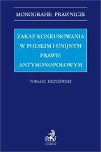 Okładka - Zakaz konkurowania w polskim i unijnym prawie antymonopolowym - Tomasz Krzyżewski