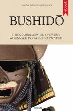 Okładka - Bushido. Ethos samurajów od opowieści wojennych do wojny na Pacyfiku - Joanna Katarzyna Puchalska