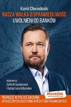 Okładka - Nasza walka o sprawiedliwość. Uwolnieni od banków - Kamil Chwiedosik, Katarzyna Urbańska, Zofia Karaszewska