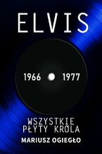Okładka - Elvis. Wszystkie płyty króla 1966-1977 - Mariusz Ogiegło