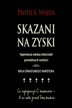 Okładka - Skazani na zyski. Tajemnicza wiedza właścicieli prawdziwych wartości - czyli - biblia świadomego inwestora - Piotr S. Wajda