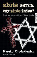 Okładka - Złote serca czy złote żniwa? Studia nad wojennymi losami Polaków i Żydów - Wojciech J. Muszyński, Marek J. Chodakiewicz