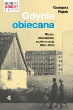 Gdynia obiecana. Miasto, modernizm, modernizacja 1920-1939