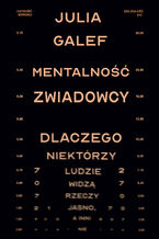 Okładka - Mentalność zwiadowcy. Dlaczego niektórzy ludzie widzą rzeczy jasno, a inni nie - Julia Galef