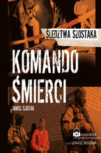 Okładka - Komando śmierci. Śledztwa Szostaka - Janusz Szostak