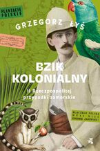 Okładka - Bzik kolonialny. II Rzeczpospolitej przypadki zamorskie - Grzegorz Łyś