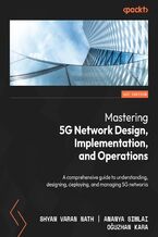 Okładka - Mastering 5G Network Design, Implementation, and Operations. A comprehensive guide to understanding, designing, deploying, and managing 5G networks - Shyam Varan Nath, Ananya Simlai, Oguzhan Kara