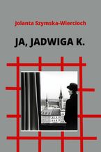 Okładka - Ja, Jadwiga K - Jolanta Szymska-Wiercioch