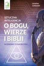 Okładka - Sztuczna inteligencja o Bogu, wierze i Biblii. Rozmowy z chatbotem - Jarosław Jankowski