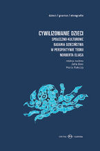 Okładka - Cywilizowanie dzieci? Społeczno-kulturowe badania dzieciństwa w perspektywie teorii Norberta Eliasa - Zofia Boni, Marta Rakoczy, Marta Bucholc, Julia Harasimowicz, Weronika Parfianowicz, Emilia Sieczka, Maja Brzozowska-Brywczyńska, Ada Tymińska, Maria Tulisow, Ewa Maciejewska-Mroczek, Anna Witeska-Młynarczyk,