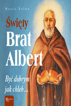 Okładka - Święty Brat Albert. Być dobrym jak chleb - Marek Balon
