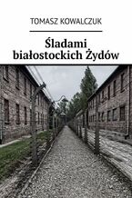 Okładka - Śladami białostockich Żydów - Tomasz Kowalczuk
