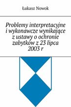 Okładka - Problemy interpretacyjne i wykonawcze wynikające z ustawy o ochronie zabytków z 23 lipca 2003 r - Łukasz Nowok