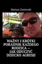 Okładka - Ważny i krótki poradnik każdego rodzica -- Jak oduczyć dziecko agresji - Mariusz Zaniewski
