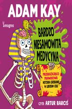 Okładka - Bardzo niesamowita medycyna. Przerażająco prawdziwa historia grzebania w ludzkim ciele - Adam Kay