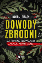 Okładka - Dowody zbrodni. Jak rośliny rozwiązują zagadki kryminalne - David J. Gibson